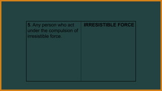 5. Any person who act
under the compulsion of
irresistible force.
IRRESISTIBLE FORCE
 