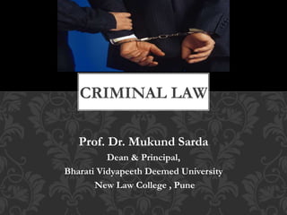 Prof. Dr. Mukund Sarda
Dean & Principal,
Bharati Vidyapeeth Deemed University
New Law College , Pune
CRIMINAL LAW
 