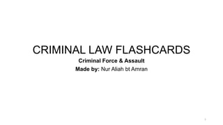 CRIMINAL LAW FLASHCARDS
Criminal Force & Assault
Made by: Nur Aliah bt Amran
1
 