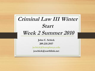 Criminal Law III Winter
Start
Week 2 Summer 2010
John C. Schick
209.235.2937
jschick@humphreys.edu
jcschick@earthlink.net
 
