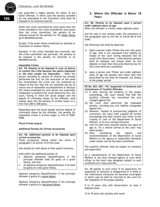 CRIMINAL LAW REVIEWER
106
law prescribes a higher penalty for either of the
latter offenses, in which case the penalty provided
for the attempted or the frustrated crime shall be
imposed in its maximum period.
Either the crime committed be more grave than the
crime intended or the crime intended be more grave
than the crime committed, the penalty to be
imposed should be the penalty for the lesser felony
in its MAXIMUM period.
Except: if the lesser felony constitutes an attempt or
frustration of another felony.
Example: If the crime intended was homicide, but
the crime committed was parricide, the penalty to
be imposed is the penalty for homicide in its
MAXIMUM period.
Impossible Crimes
Art. 59. Penalty to be imposed in case of failure
to commit the crime because the means employed
or the aims sought are impossible. — When the
person intending to commit an offense has already
performed the acts for the execution of the same
but nevertheless the crime was not produced by
reason of the fact that the act intended was by its
nature one of impossible accomplishment or because
the means employed by such person are essentially
inadequate to produce the result desired by him, the
court, having in mind the social danger and the
degree of criminality shown by the offender, shall
impose upon him the penalty of arresto mayor or a
fine from 200 to 500 pesos.
Depending upon the social danger and the degree of
criminality shown by the offender, the penalty for
impossible crimes is arresto mayor or fine of P200-
P500.
Plural Crimes (supra)
Additional Penalty for Certain Accessories
Art. 58. Additional penalty to be imposed upon
certain accessories.
Those accessories falling within the terms of
paragraphs 3 of Article 19 of this Code
who should act with abuse of their public functions,
shall suffer the additional penalty of
 absolute perpetual disqualification if the
principal offender shall be guilty of a grave
felony, and that
 of absolute temporary disqualification if he shall
be guilty of a less grave felony.
Absolute perpetual disqualification if the principal
offender is guilty of a grave felony.
Absolute temporary disqualification if the principal
offender is guilty of a less grave felony.
3. Where the Offender Is Below 18
Years
Art. 68. Penalty to be imposed upon a person
under eighteen years of age.
When the offender is a minor under eighteen years
and his case is one coming under the provisions of
the paragraphs next to the last of Article 80 of this
Code,
the following rules shall be observed:
1) Upon a person under fifteen but over nine years
of age, who is not exempted from liability by
reason of the court having declared that he
acted with discernment, a discretionary penalty
shall be imposed, but always lower by two
degrees at least than that prescribed by law for
the crime which he committed.
2) Upon a person over fifteen and under eighteen
years of age the penalty next lower than that
prescribed by law shall be imposed, but always
in the proper period.
PD No. 603. ART. 192. Suspension of Sentence and
Commitment of Youthful Offender.
(1) If after hearing the evidence in the proper
proceedings, the court should find that the
youthful offender has committed the acts
charged against him
(2) the court shall determine the imposable
penalty, including any civil liability chargeable
against him.
(3) However, instead of pronouncing judgment of
conviction, the court shall suspend all further
proceedings and shall commit such minor to the
custody or care of the Department of Social
Welfare, or to any training institution
(4) until he shall have reached twenty-one years of
age or, for a shorter period as the court may
deem proper,
(5) after considering the reports and
recommendations of the Department of Social
Welfare or the agency or responsible individual
under whose care he has been committed.
The youthful offender shall be subject to visitation
and supervision
by a representative of the Department of Social
Welfare or any duly licensed agency or such other
officer as the court may designate subject to such
conditions as it may prescribe.
Art. 68 applies to such minor if his application for
suspension of sentence is disapproved or if while in
the reformatory institution he becomes incorrigible
in which case he shall be returned to the court for
the imposition of the proper penalty.
9 to 15 years only with discernment: at least 2
degrees lower.
15 to 18 years old: penalty next lower
 