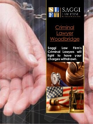 Criminal
Lawyer
Woodbridge
Saggi Law Firm’s
Criminal Lawyers will
fight to have your
charges withdrawn.
 