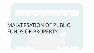 MALVERSATION OF PUBLIC
FUNDS OR PROPERTY
 