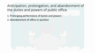 Anticipation, prolongation, and abandonment of
the duties and powers of public office
1. Prolonging performance of duties and powers
2. Abandonment of office or position
 
