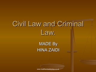 Civil Law and Criminal
         Law.
        MADE By
       HINA ZAIDI



       www.healthandsafetytips.co.uk
 
