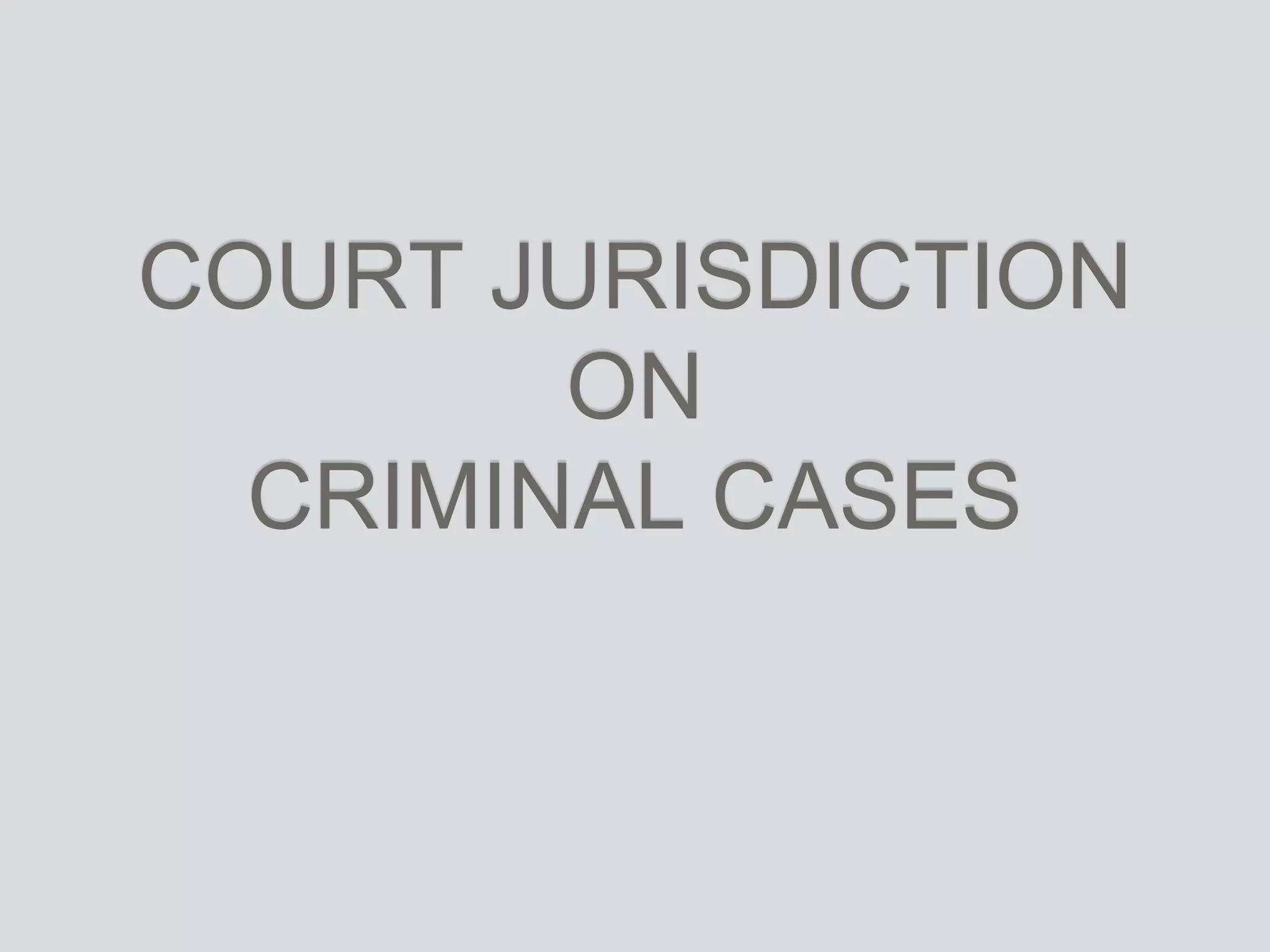 COURT JURISDICTION
ON
CRIMINAL CASES
 