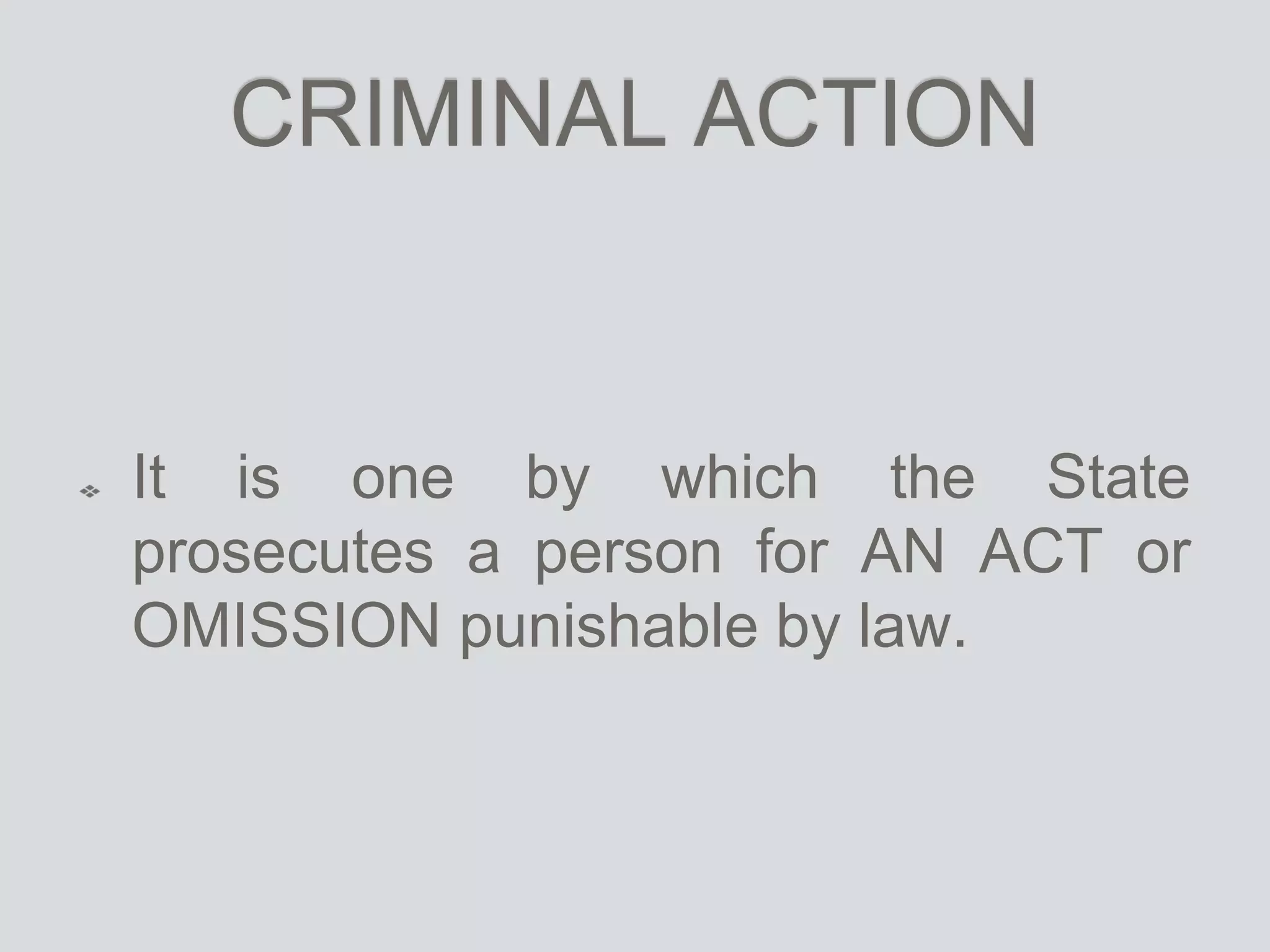 CRIMINAL ACTION
It is one by which the State
prosecutes a person for AN ACT or
OMISSION punishable by law.
 