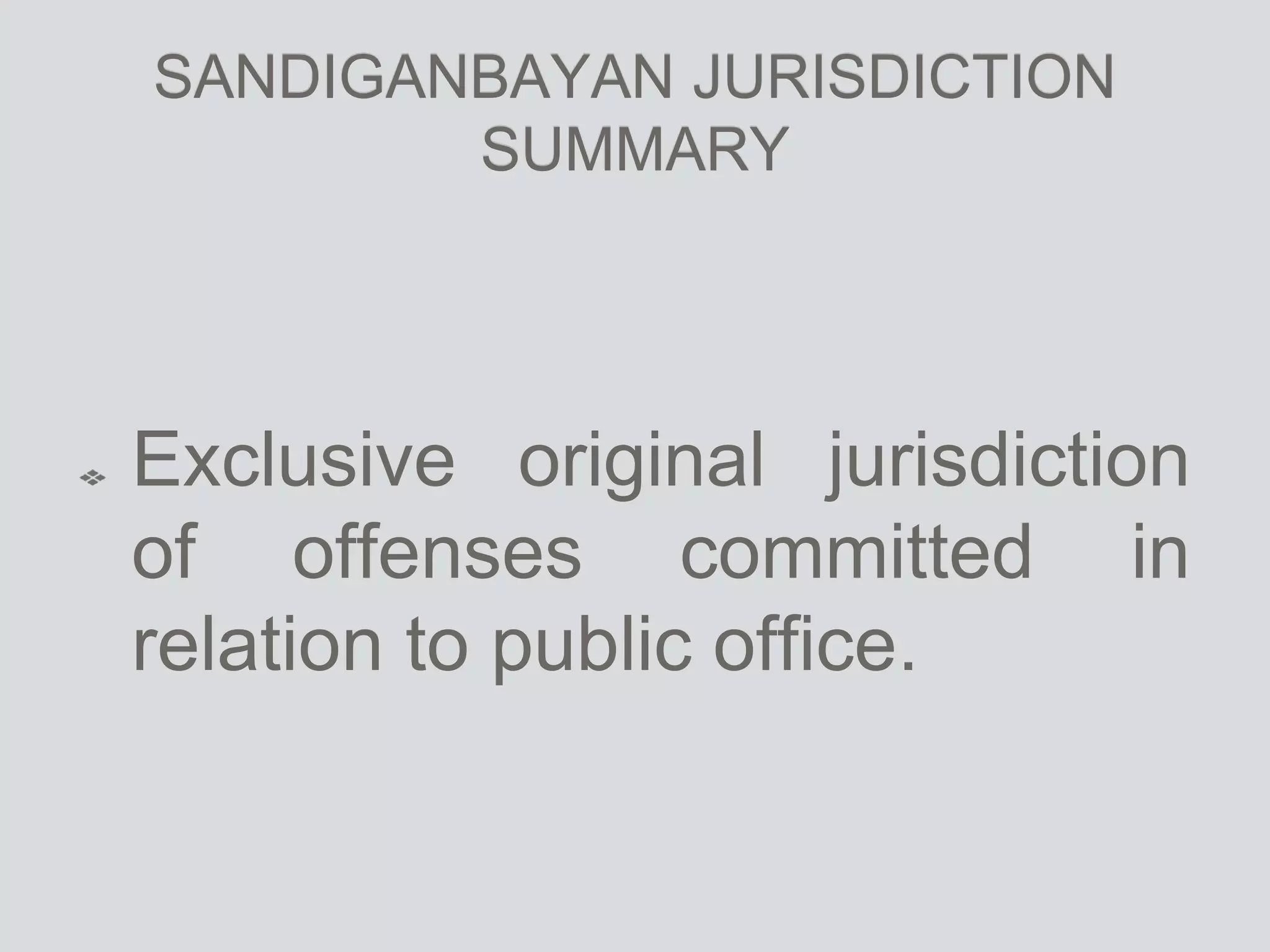 SANDIGANBAYAN JURISDICTION
SUMMARY
Exclusive original jurisdiction
of offenses committed in
relation to public office.
 