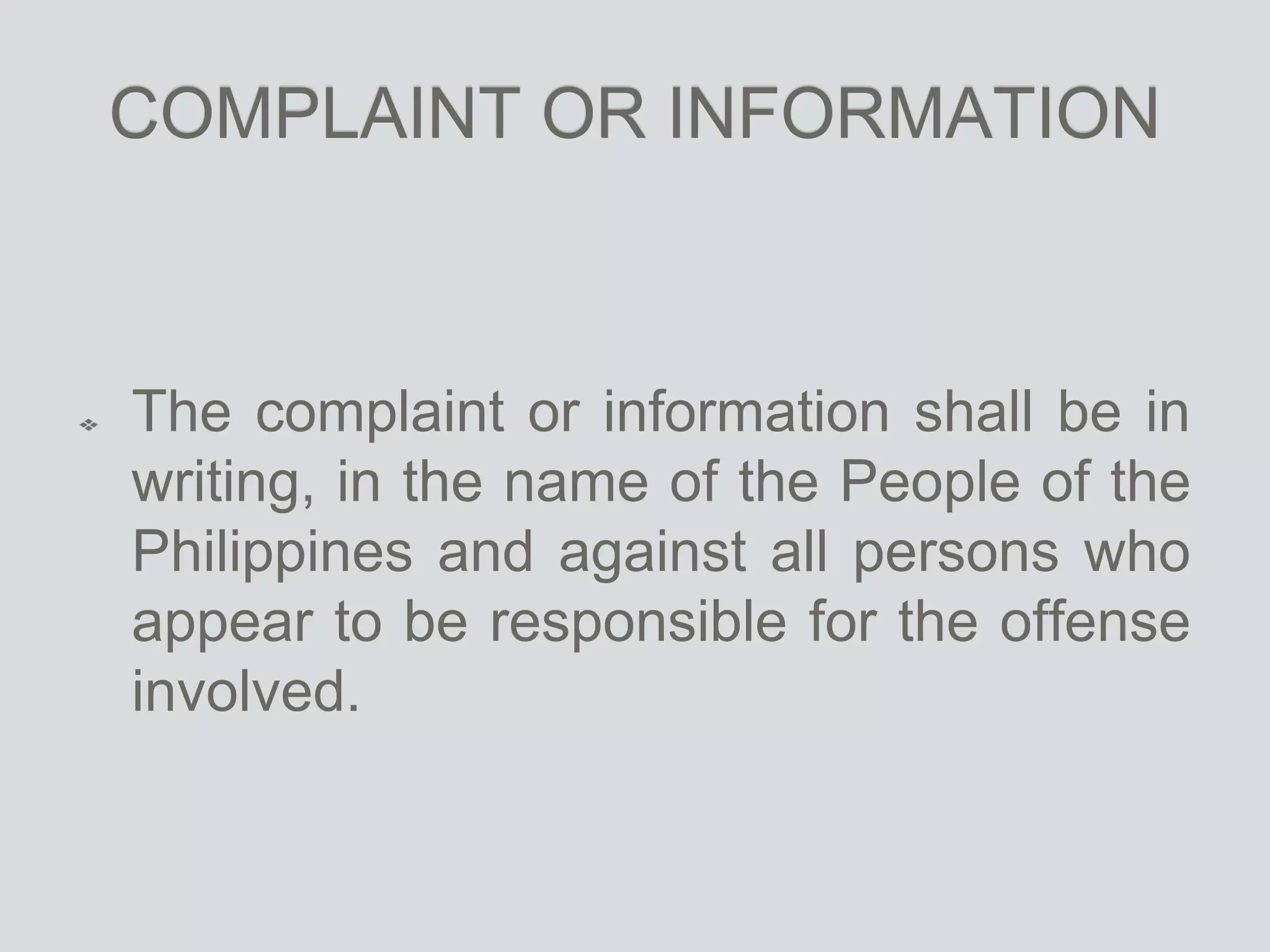 COMPLAINT OR INFORMATION
The complaint or information shall be in
writing, in the name of the People of the
Philippines and against all persons who
appear to be responsible for the offense
involved.
 