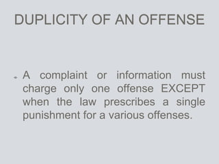 DUPLICITY OF AN OFFENSE
A complaint or information must
charge only one offense EXCEPT
when the law prescribes a single
punishment for a various offenses.
 