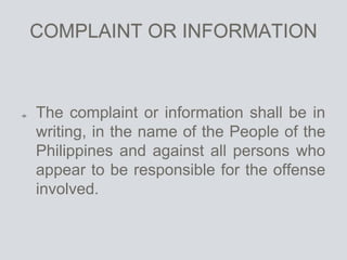 COMPLAINT OR INFORMATION
The complaint or information shall be in
writing, in the name of the People of the
Philippines and against all persons who
appear to be responsible for the offense
involved.
 
