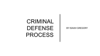 CRIMINAL
DEFENSE
PROCESS
BY ISAIAH GREGORY
 