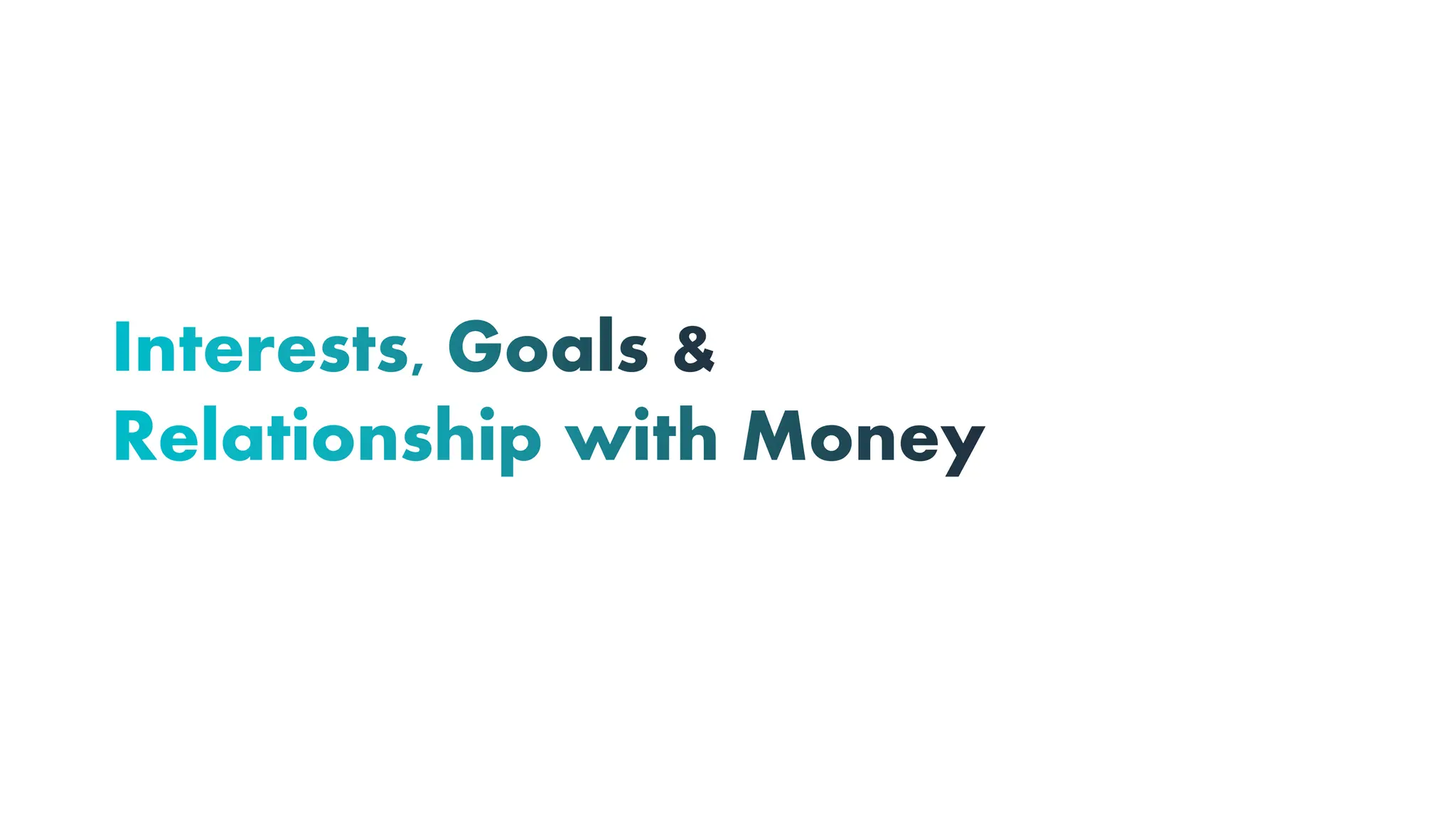 Interests, Goals &
Relationship with Money
 