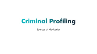 Criminal Profiling
Sources of Motivation
 