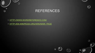 REFERENCES
• HTTP://WWW.WORDREFERENCE.COM/
• HTTP://EN.WIKIPEDIA.ORG/WIKI/MAIN_PAGE
 