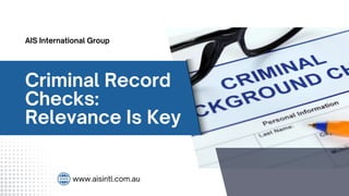 Criminal Record
Checks:
Relevance Is Key
www.aisintl.com.au
AIS International Group
 
