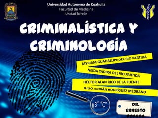 Universidad Autónoma de Coahuila
          Facultad de Medicina
            Unidad Torreón




Criminalística y
 Criminología

                       HÉCTOR ALAN RICO DE LA FUENTE




                                              Dr.
                                            Ernesto
                                            Posada
 