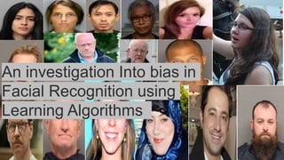 An investigation Into bias in
Facial Recognition using
Learning Algorithms
 