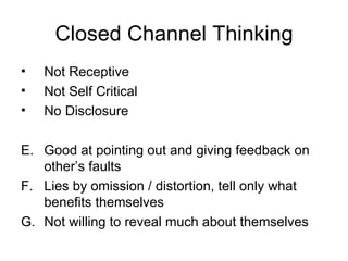 Closed Channel Thinking Not Receptive Not Self Critical No Disclosure Good at pointing out and giving feedback on other’s faults Lies by omission / distortion, tell only what benefits themselves Not willing to reveal much about themselves 