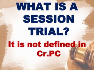 WHAT IS A
SESSION
TRIAL?
It is not defined in
Cr.PC
 