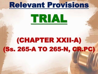 Relevant Provisions
TRIAL
(CHAPTER XXII-A)
(Ss. 265-A TO 265-N, CR.PC)
 