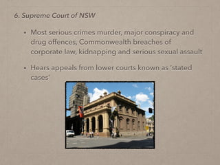 • Most serious crimes murder, major conspiracy and
drug offences, Commonwealth breaches of
corporate law, kidnapping and serious sexual assault
• Hears appeals from lower courts known as ‘stated
cases’
6. Supreme Court of NSW
 