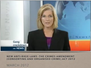 NEW ANTI-BIKIE LAWS -THE CRIMES AMENDMENT
(CONSORTING AND ORGANISED CRIME) ACT 2012
MARCH 2012
 