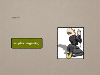 answer:
a - plea bargaining
 