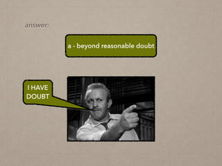 a - beyond reasonable doubt
answer:
I HAVE
DOUBT
 