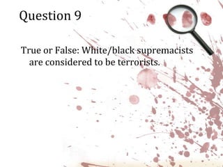 Question 9True or False: White/black supremacists are considered to be terrorists.