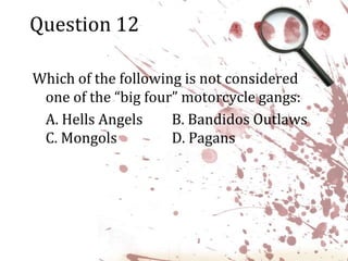 Question 12Which of the following is not considered one of the “big four” motorcycle gangs:	A. Hells Angels	B. Bandidos Outlaws C. Mongols 		D. Pagans