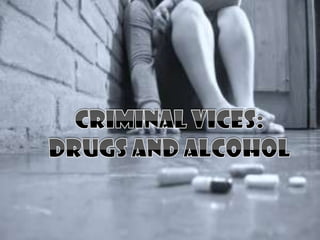CRIMINAL VICES: DRUGS AND ALCOHOL 