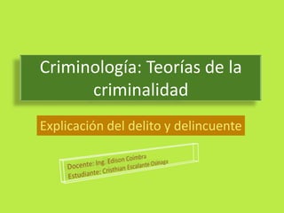 Criminología: Teorías de la
      criminalidad
Explicación del delito y delincuente
 