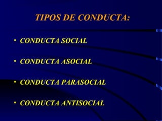 TIPOS DE CONDUCTA:
• CONDUCTA SOCIAL
• CONDUCTA ASOCIAL
• CONDUCTA PARASOCIAL
• CONDUCTA ANTISOCIAL
 