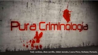 Criminología
Yudy cardona, Jhon carrillo, Aldair morales, Laura Pérez, Stefanny Portacio.
 