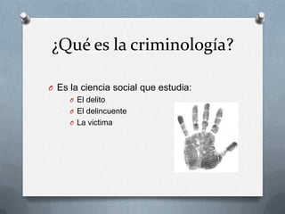 ¿Qué es la criminología?

O Es la ciencia social que estudia:
     O El delito
     O El delincuente
     O La victima
 