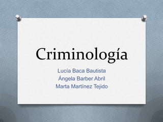 Criminología
  Lucía Baca Bautista
   Ángela Barber Abril
  Marta Martínez Tejido
 