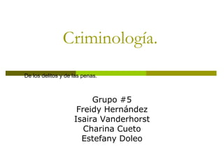 Criminología.
Grupo #5
Freidy Hernández
Isaira Vanderhorst
Charina Cueto
Estefany Doleo
De los delitos y de las penas.
 