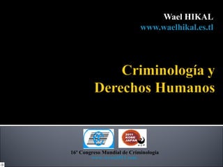 Wael HIKAL
                            www.waelhikal.es.tl




16º Congreso Mundial de Criminología
        www.wcon2011.com
 