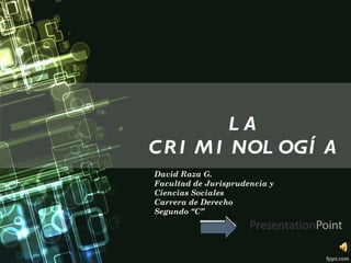 LA
C R I M I NOL OGÍ A
David Raza G.
Facultad de Jurisprudencia y
Ciencias Sociales
Carrera de Derecho
Segundo “C”
           Your Logo
 