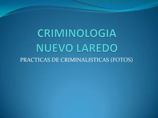 PRACTICAS DE CRIMINALISTICAS (FOTOS)
 