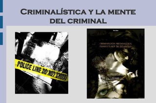 Criminalística y la mente
del criminal
 