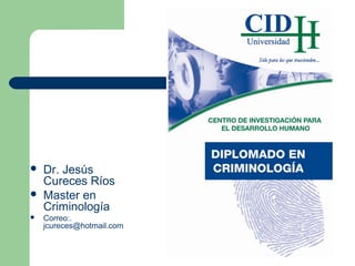 Dr. Jesus Cureces
Definicion e historia de la criminologia
 Dr. Jesús
Cureces Ríos
 Master en
Criminología
 Correo:.
jcureces@hotmail.com
 