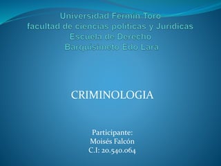 CRIMINOLOGIA
Participante:
Moisés Falcón
C.I: 20.540.064
 