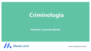 Criminologia
Professor Leonardo Galardo
www.masterjuris.com.br
 