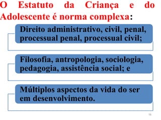 O Estatuto da Criança e do
Adolescente é norma complexa:
16
 