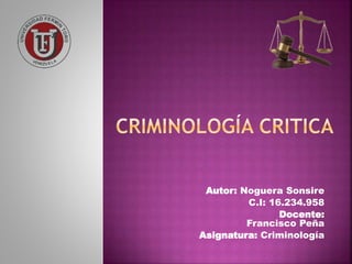 Autor: Noguera Sonsire
C.I: 16.234.958
Docente:
Francisco Peña
Asignatura: Criminología
 