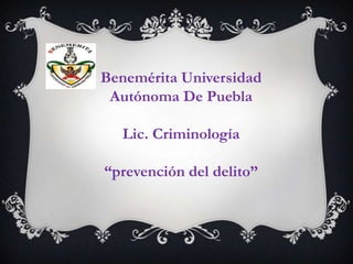 Benemérita Universidad
Autónoma De Puebla
Lic. Criminología
“prevención del delito”

 