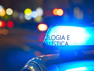 CRIMINOLOGIA E
CRIMINALÍSTICA
 