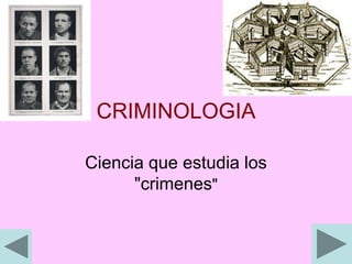 CRIMINOLOGIA
Ciencia que estudia los
"crimenes"
 